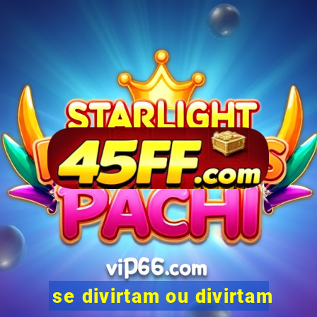 se divirtam ou divirtam-se